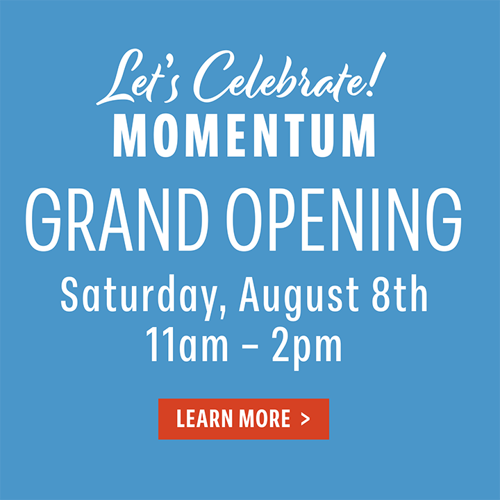 Let's Celebrate! Momentum Grand Opening | Saturday, August 8th, 11am – 2pm | LEARN MORE